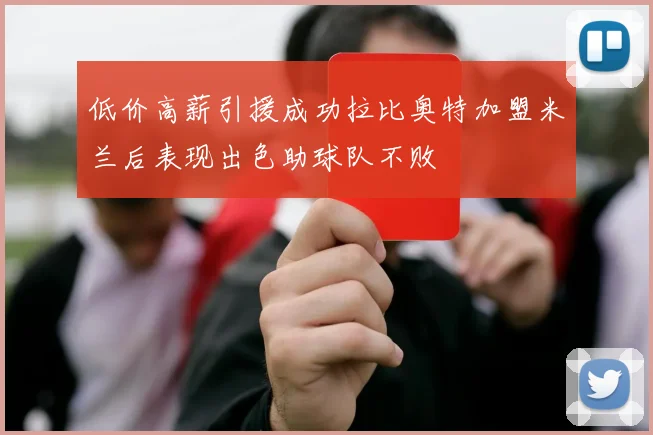低价高薪引援成功拉比奥特加盟米兰后表现出色助球队不败