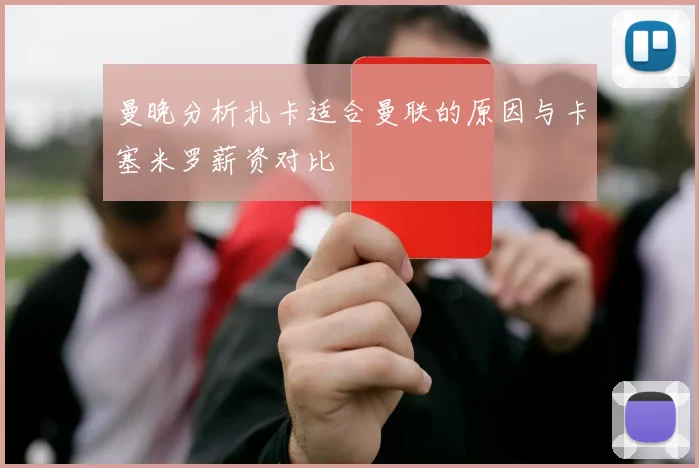 曼晚分析扎卡适合曼联的原因与卡塞米罗薪资对比