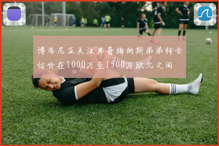 博洛尼亚关注库普梅纳斯弟弟转会估价在1000万至1500万欧元之间