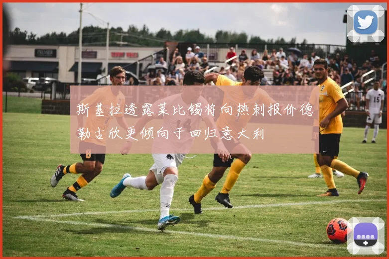 斯基拉透露莱比锡将向热刺报价德勒古欣更倾向于回归意大利